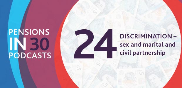 Listen to the podcast - Discrimination - sex and marital and civil partnership - Pensions in 30 Podcasts, Episode 24