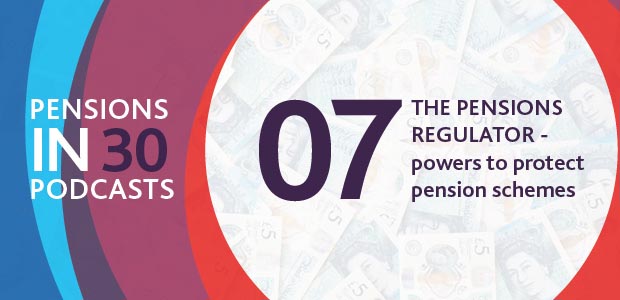 Listen to the podcast - The Pensions Regulator - powers to protect pension schemes - Pensions in 30 Podcasts, Episode seven